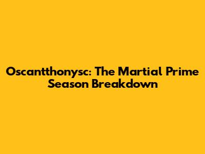 Oscantthonysc: The Martial Prime Season Breakdown