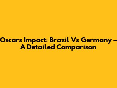 Oscar's Impact: Brazil Vs Germany – A Detailed Comparison