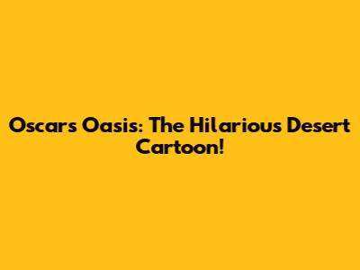 Oscar's Oasis: The Hilarious Desert Cartoon!