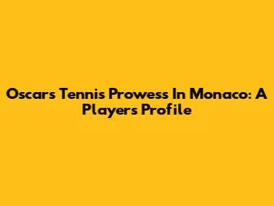 Oscar's Tennis Prowess In Monaco: A Player's Profile