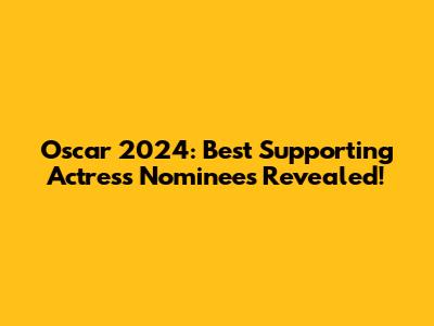 Oscar 2024: Best Supporting Actress Nominees Revealed!