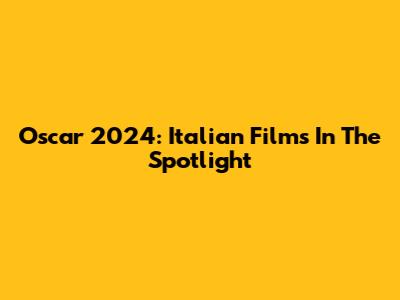 Oscar 2024: Italian Films In The Spotlight