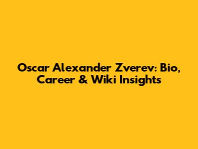 Oscar Alexander Zverev: Bio, Career & Wiki Insights
