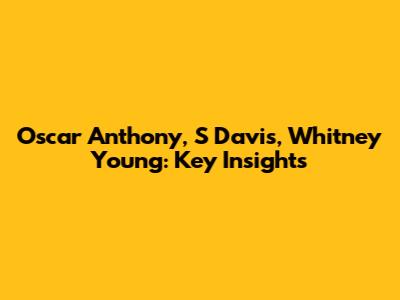 Oscar Anthony, S Davis, Whitney Young: Key Insights