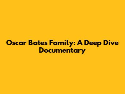 Oscar Bates Family: A Deep Dive Documentary