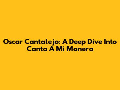 Oscar Cantalejo: A Deep Dive Into 'Canta A Mi Manera'