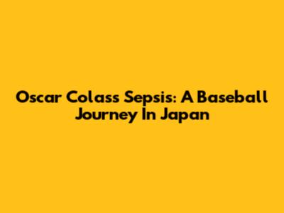 Oscar Colas's Sepsis: A Baseball Journey In Japan