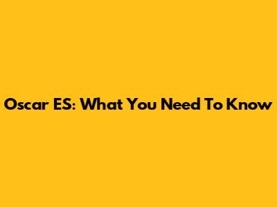 Oscar ES: What You Need To Know
