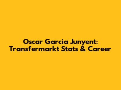 Oscar Garcia Junyent: Transfermarkt Stats & Career