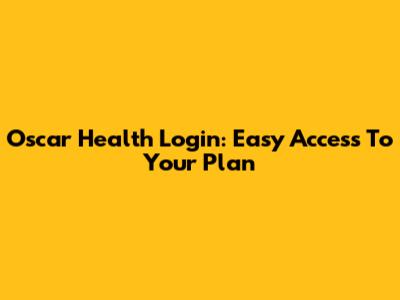 Oscar Health Login: Easy Access To Your Plan