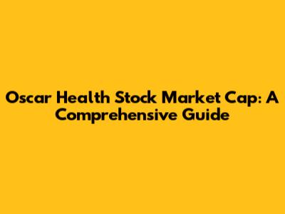 Oscar Health Stock Market Cap: A Comprehensive Guide