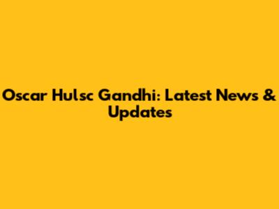 Oscar Hulsc Gandhi: Latest News & Updates