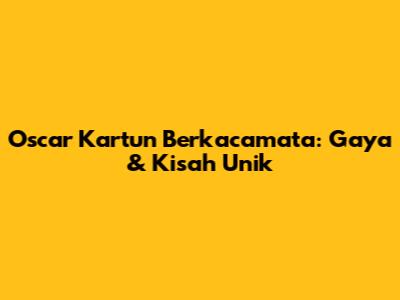 Oscar Kartun Berkacamata: Gaya & Kisah Unik