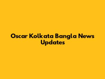 Oscar Kolkata Bangla News Updates