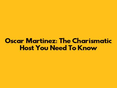 Oscar Martinez: The Charismatic Host You Need To Know