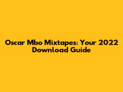 Oscar Mbo Mixtapes: Your 2022 Download Guide