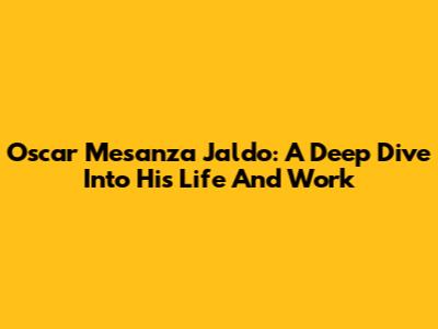Oscar Mesanza Jaldo: A Deep Dive Into His Life And Work