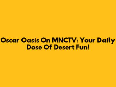 Oscar Oasis On MNCTV: Your Daily Dose Of Desert Fun!