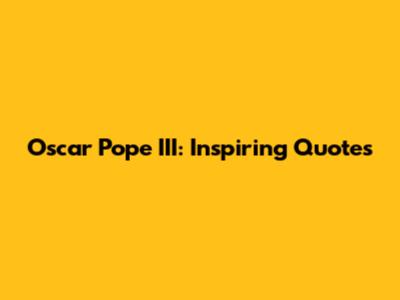 Oscar Pope III: Inspiring Quotes
