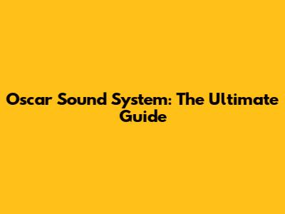 Oscar Sound System: The Ultimate Guide