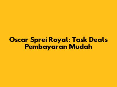 Oscar Sprei Royal: Task Deals Pembayaran Mudah
