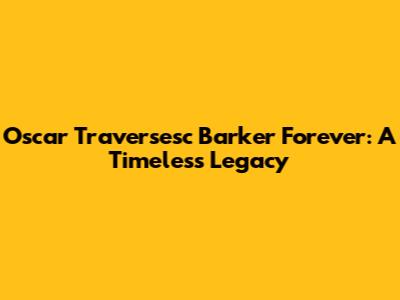 Oscar Traversesc Barker Forever: A Timeless Legacy