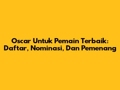 Oscar Untuk Pemain Terbaik: Daftar, Nominasi, Dan Pemenang