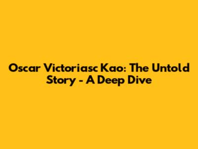 Oscar Victoriasc Kao: The Untold Story - A Deep Dive