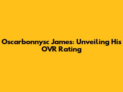 Oscarbonnysc James: Unveiling His OVR Rating