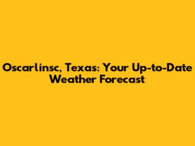 Oscarlinsc, Texas: Your Up-to-Date Weather Forecast