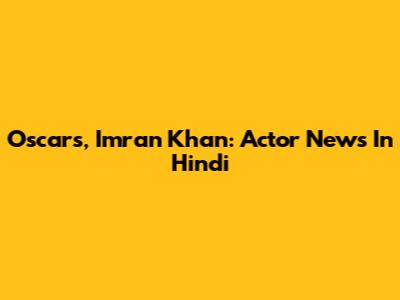 Oscars, Imran Khan: Actor News In Hindi