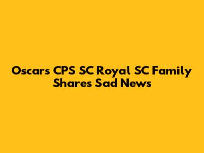 Oscars CPS SC Royal SC Family Shares Sad News