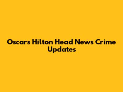 Oscars Hilton Head News Crime Updates