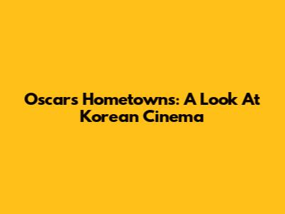 Oscars Hometowns: A Look At Korean Cinema