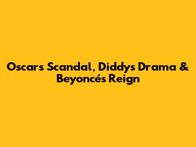 Oscars Scandal, Diddy's Drama & Beyoncé's Reign