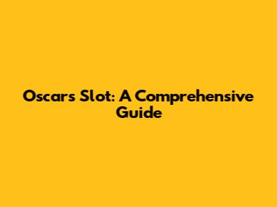 Oscars Slot: A Comprehensive Guide