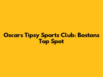 Oscars Tipsy Sports Club: Boston's Top Spot