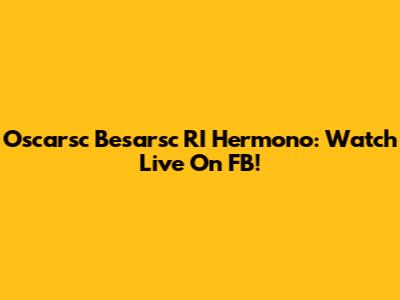 Oscarsc Besarsc RI Hermono: Watch Live On FB!