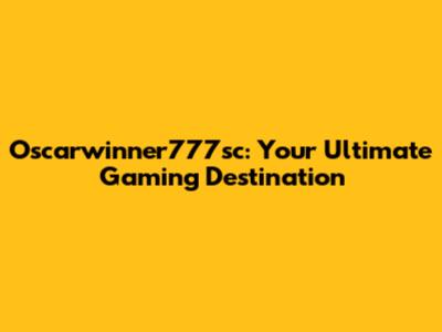 Oscarwinner777sc: Your Ultimate Gaming Destination