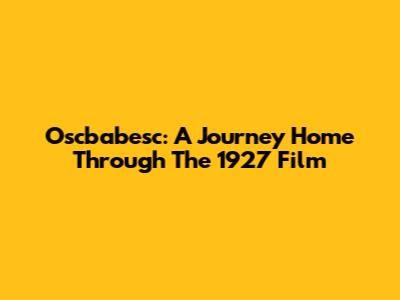 Oscbabesc: A Journey Home Through The 1927 Film
