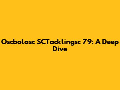Oscbolasc SCTacklingsc 79: A Deep Dive