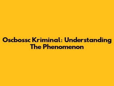Oscbossc Kriminal: Understanding The Phenomenon
