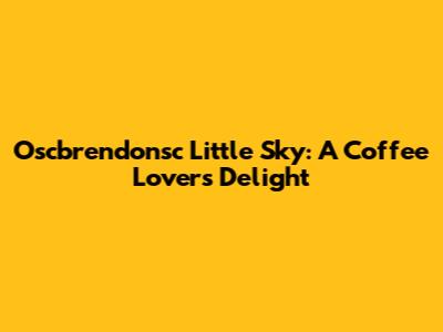 Oscbrendonsc Little Sky: A Coffee Lover's Delight