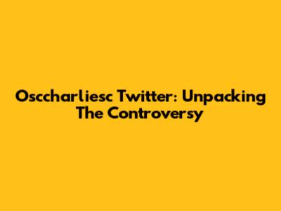 Osccharliesc Twitter: Unpacking The Controversy