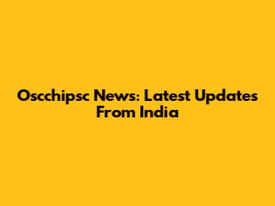 Oscchipsc News: Latest Updates From India
