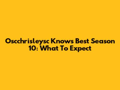 Oscchrisleysc Knows Best Season 10: What To Expect