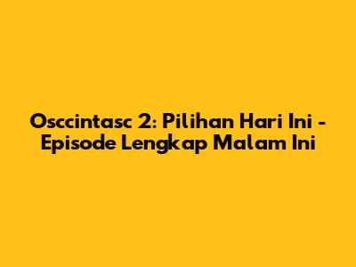 Osccintasc 2: Pilihan Hari Ini - Episode Lengkap Malam Ini