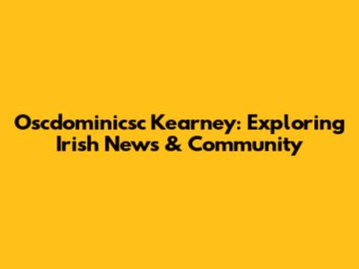 Oscdominicsc Kearney: Exploring Irish News & Community
