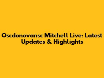 Oscdonovansc Mitchell Live: Latest Updates & Highlights