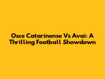 Osce Catarinense Vs Avai: A Thrilling Football Showdown
